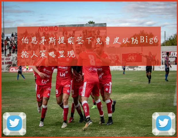 伯恩茅斯提前签下克鲁皮以防Big6抢人策略显现