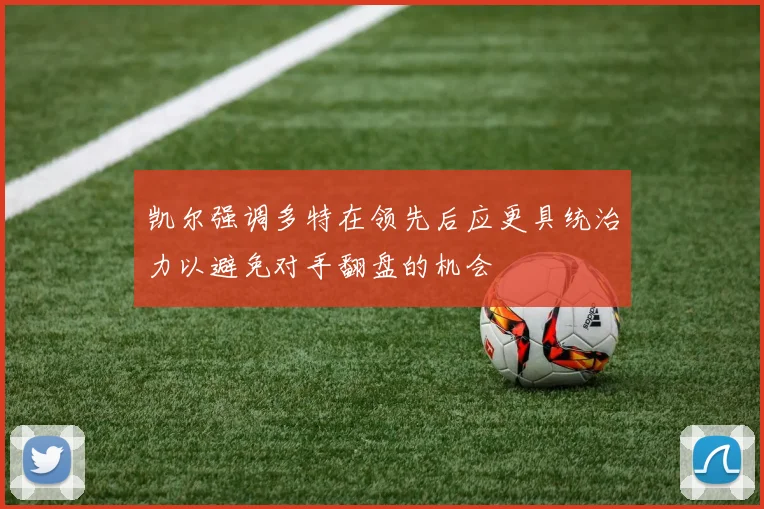 凯尔强调多特在领先后应更具统治力以避免对手翻盘的机会