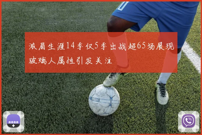 浓眉生涯14季仅5季出战超65场展现玻璃人属性引发关注