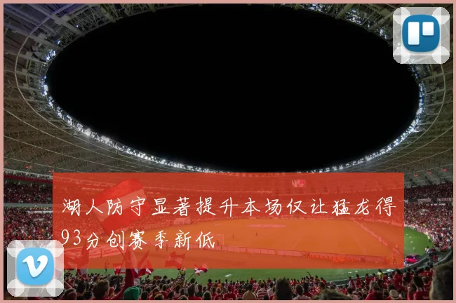 湖人防守显著提升本场仅让猛龙得93分创赛季新低