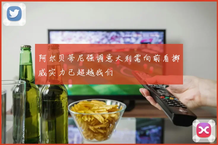 阿尔贝蒂尼强调意大利需向前看挪威实力已超越我们