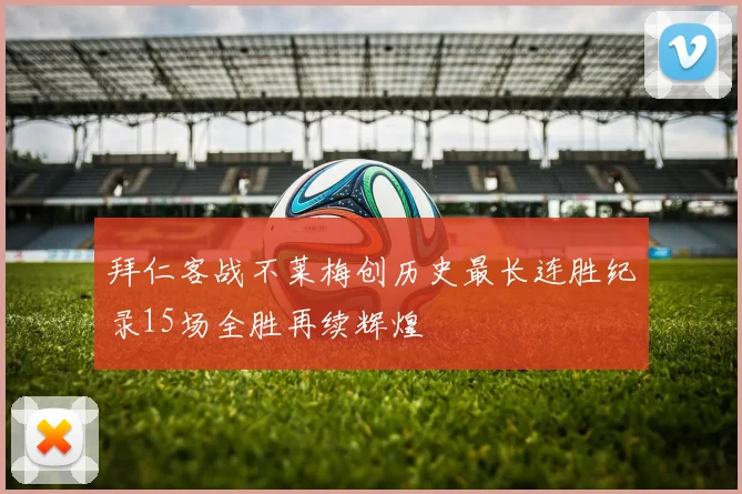 拜仁客战不莱梅创历史最长连胜纪录15场全胜再续辉煌