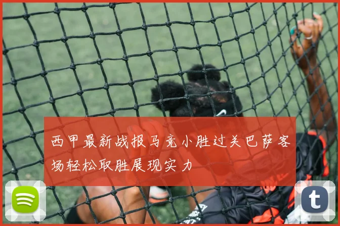 西甲最新战报马竞小胜过关巴萨客场轻松取胜展现实力
