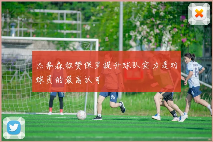 杰弗森称赞保罗提升球队实力是对球员的最高认可