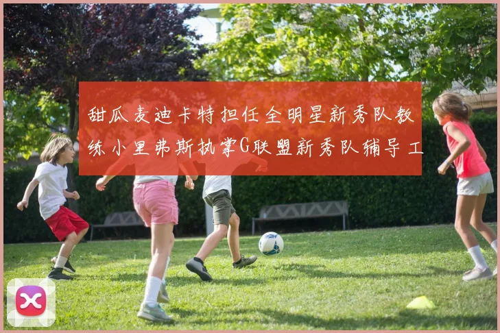 甜瓜麦迪卡特担任全明星新秀队教练小里弗斯执掌G联盟新秀队辅导工作