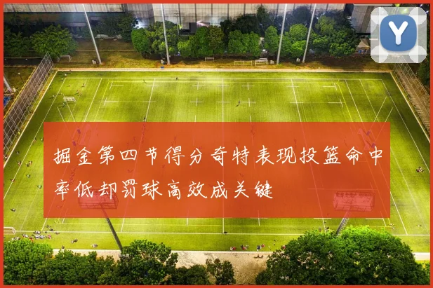 掘金第四节得分奇特表现投篮命中率低却罚球高效成关键