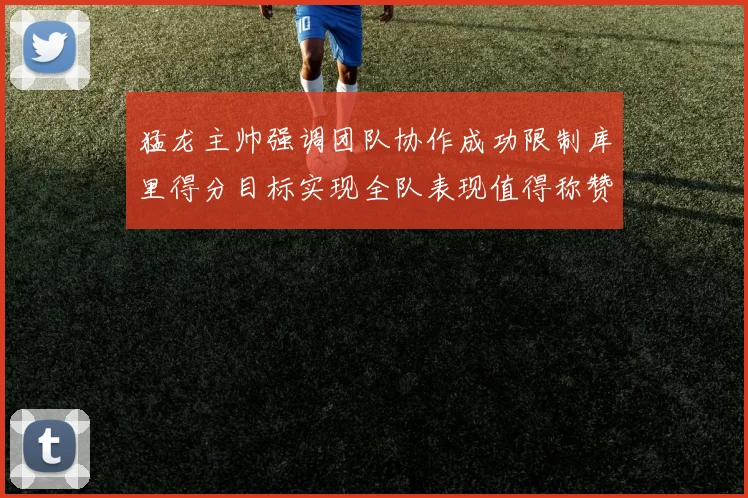 猛龙主帅强调团队协作成功限制库里得分目标实现全队表现值得称赞