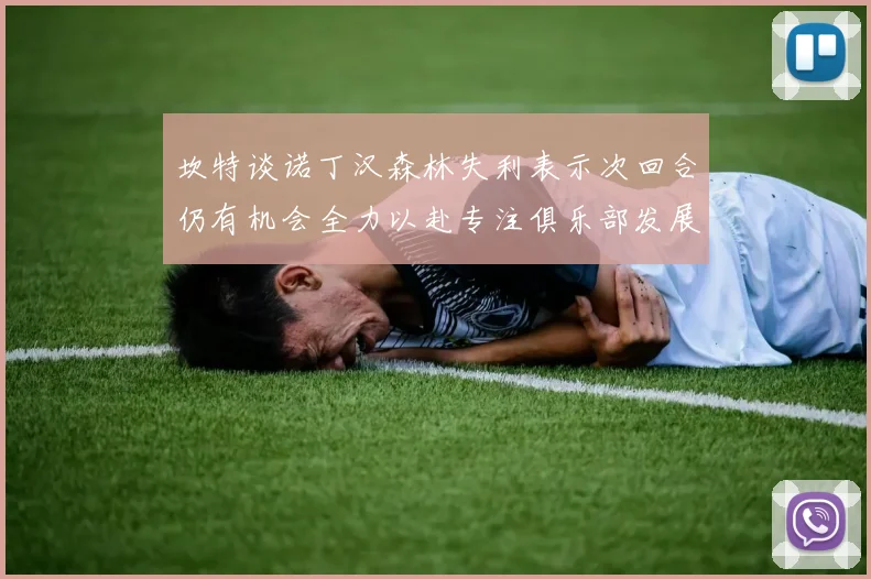 坎特谈诺丁汉森林失利表示次回合仍有机会全力以赴专注俱乐部发展