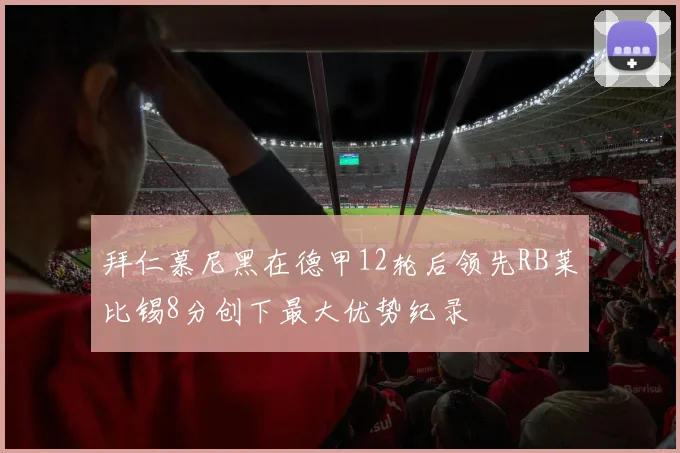 拜仁慕尼黑在德甲12轮后领先RB莱比锡8分创下最大优势纪录