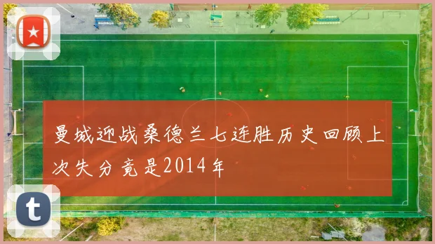 曼城迎战桑德兰七连胜历史回顾上次失分竟是2014年