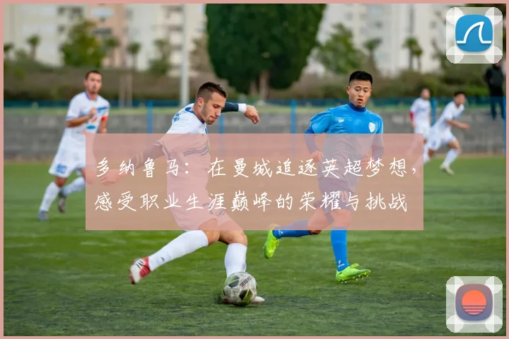 多纳鲁马：在曼城追逐英超梦想，感受职业生涯巅峰的荣耀与挑战