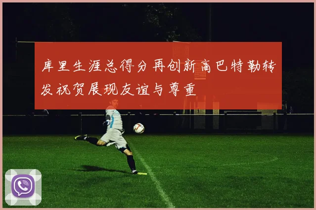 库里生涯总得分再创新高巴特勒转发祝贺展现友谊与尊重