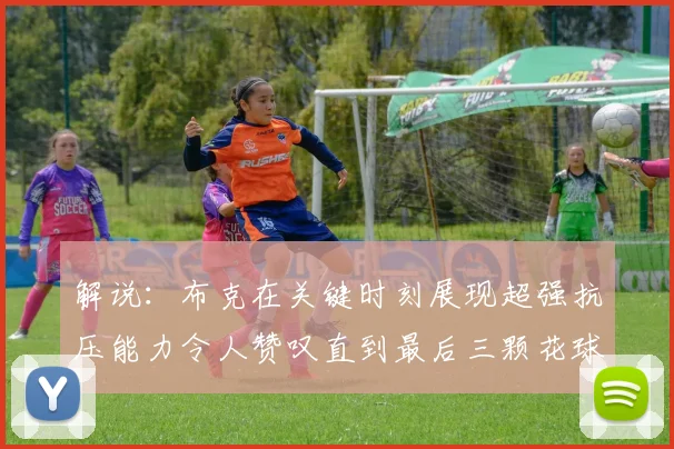 解说：布克在关键时刻展现超强抗压能力令人赞叹直到最后三颗花球前