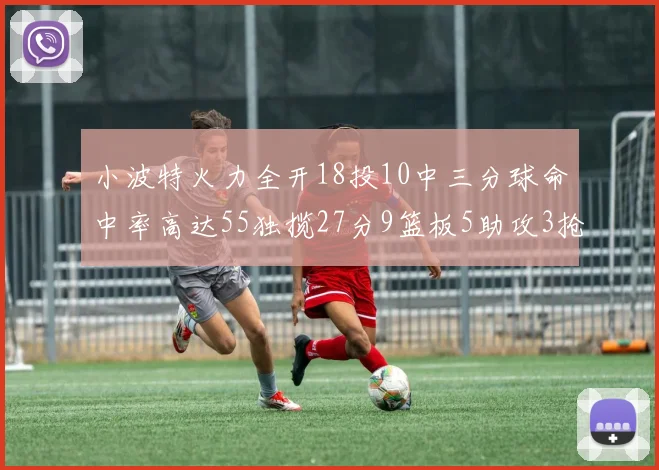 小波特火力全开18投10中三分球命中率高达55独揽27分9篮板5助攻3抢断