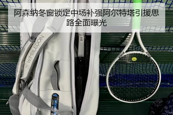 阿森纳冬窗锁定中场补强阿尔特塔引援思路全面曝光（jinnianhui）